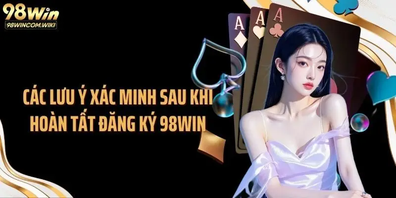 Các lưu ý xác minh sau khi hoàn tất đăng ký 98WIN