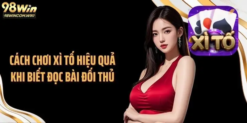 Cách chơi xì tố hiệu quả khi biết đọc bài đối thủ