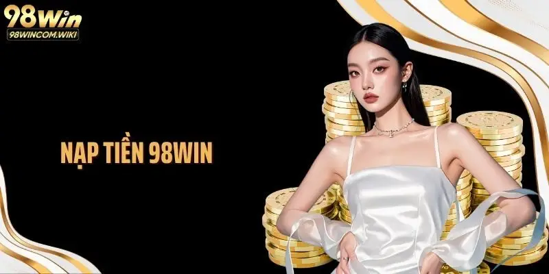 Nạp Tiền 98WIN: Chìa Khóa Kích Hoạt Dòng Vốn Cược Linh Hoạt 