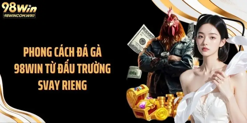 Phong cách đá gà 98WIN từ đấu trường Svay Rieng