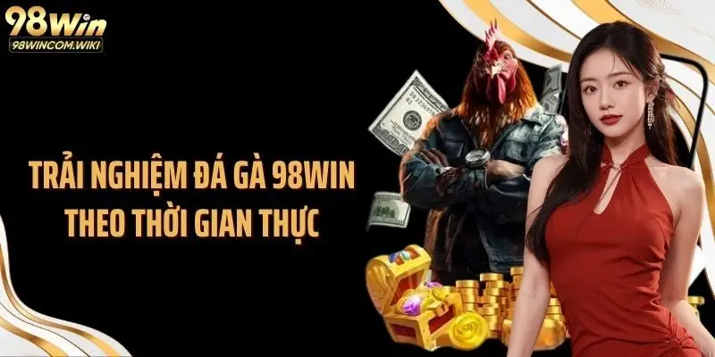 Trải nghiệm đá gà 98WIN theo thời gian thực